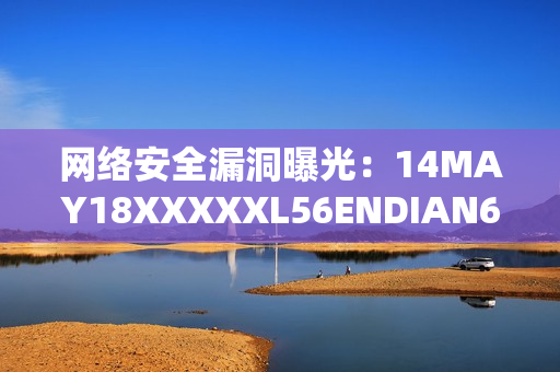 网络安全漏洞曝光：14MAY18XXXXXL56ENDIAN60引发关注