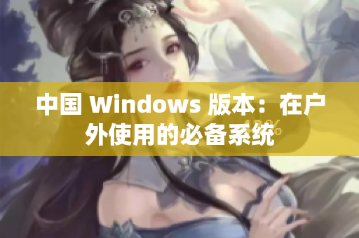 中国 Windows 版本：在户外使用的必备系统