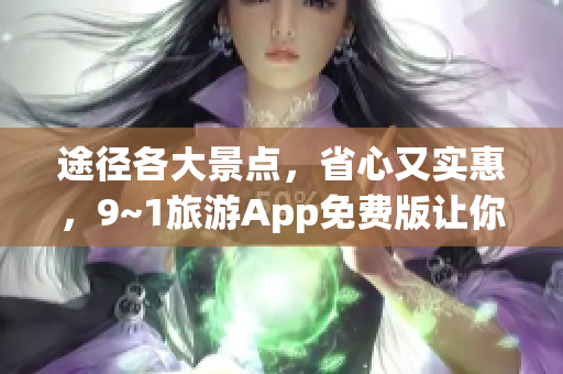 途径各大景点，省心又实惠，9~1旅游App免费版让你轻松穿越旅游热点
