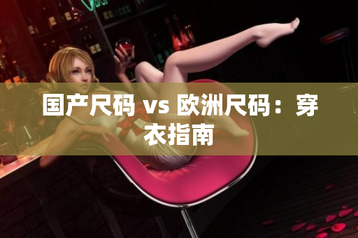 国产尺码 vs 欧洲尺码：穿衣指南