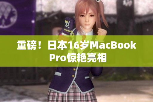 重磅！日本16岁MacBook Pro惊艳亮相
