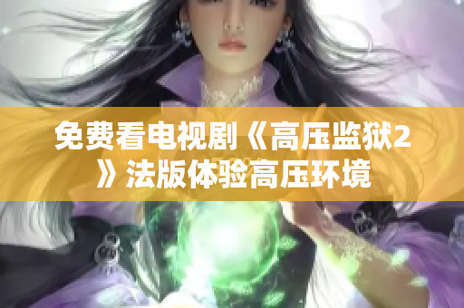 免费看电视剧《高压监狱2》法版体验高压环境