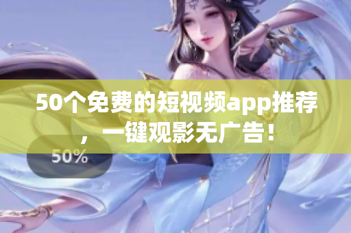 50个免费的短视频app推荐，一键观影无广告！