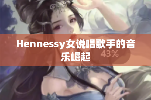 Hennessy女说唱歌手的音乐崛起