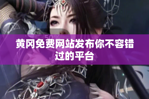 黄冈免费网站发布你不容错过的平台