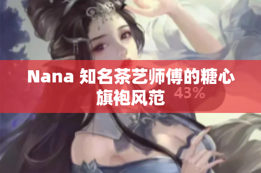 Nana 知名茶艺师傅的糖心旗袍风范