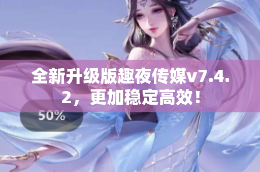 全新升级版趣夜传媒v7.4.2，更加稳定高效！