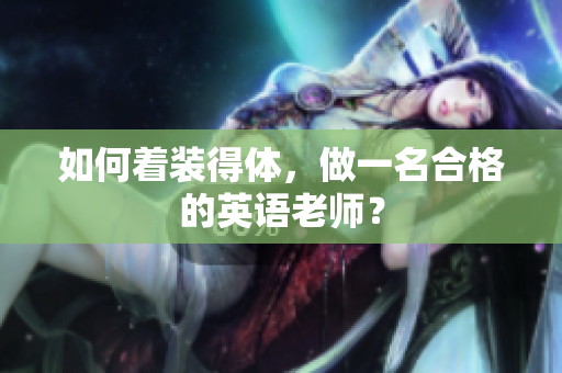 如何着装得体，做一名合格的英语老师？