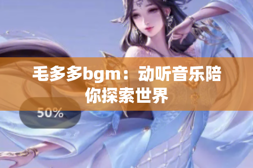 毛多多bgm：动听音乐陪你探索世界