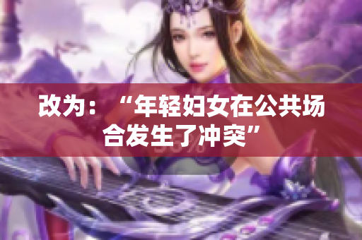 改为：“年轻妇女在公共场合发生了冲突”
