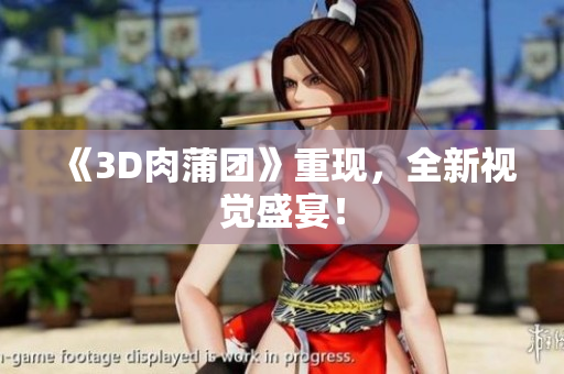 《3D肉蒲团》重现，全新视觉盛宴！