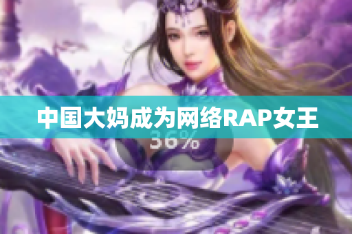 中国大妈成为网络RAP女王