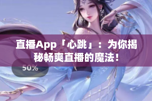 直播App「心跳」：为你揭秘畅爽直播的魔法！