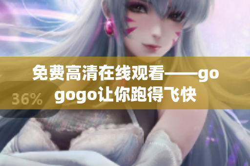 免费高清在线观看——gogogo让你跑得飞快