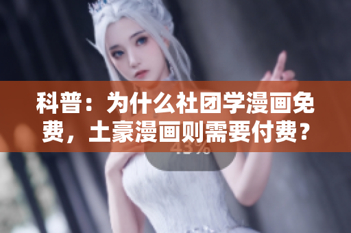 科普：为什么社团学漫画免费，土豪漫画则需要付费？