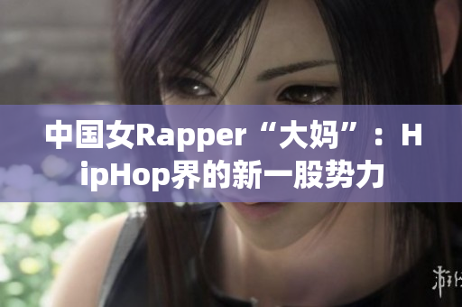中国女Rapper“大妈”：HipHop界的新一股势力
