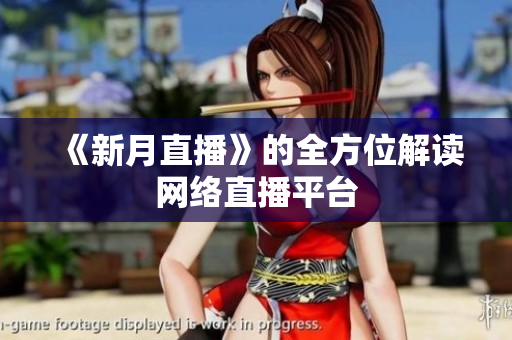 《新月直播》的全方位解读网络直播平台