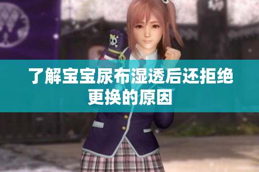 了解宝宝尿布湿透后还拒绝更换的原因