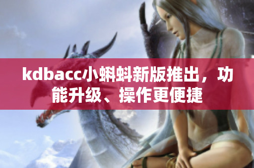 kdbacc小蝌蚪新版推出，功能升级、操作更便捷