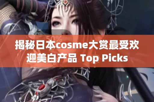 揭秘日本cosme大赏最受欢迎美白产品 Top Picks