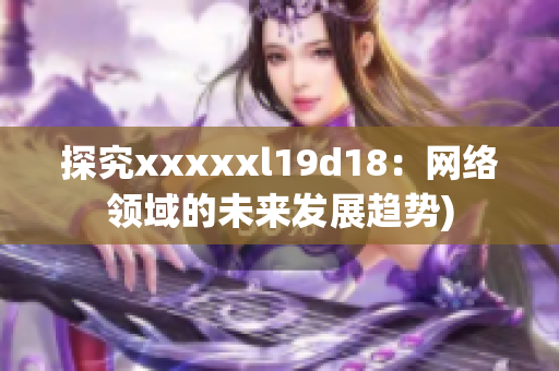 探究xxxxxl19d18：网络领域的未来发展趋势)