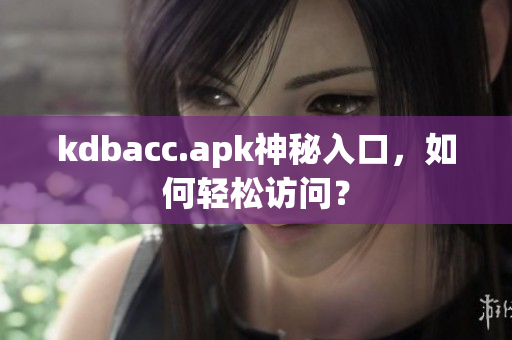 kdbacc.apk神秘入口，如何轻松访问？
