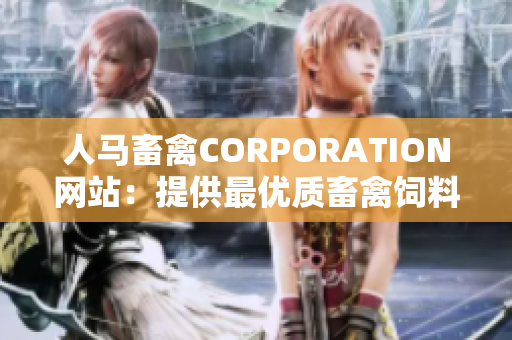 人马畜禽CORPORATION网站：提供最优质畜禽饲料和专业服务！