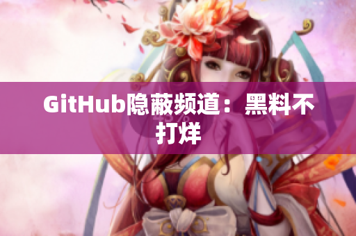 GitHub隐蔽频道：黑料不打烊