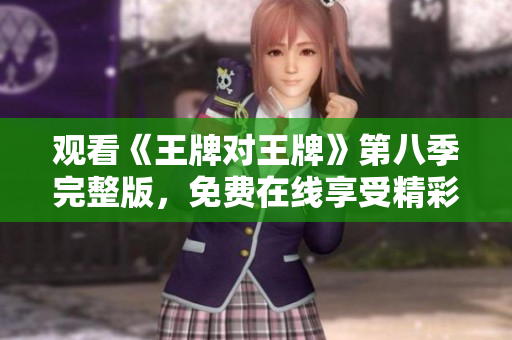 观看《王牌对王牌》第八季完整版，免费在线享受精彩节目