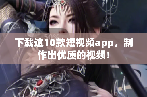 下载这10款短视频app，制作出优质的视频！