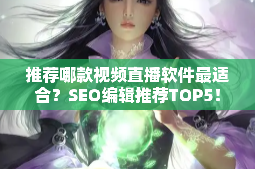 推荐哪款视频直播软件最适合？SEO编辑推荐TOP5！
