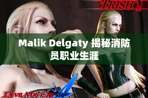 Malik Delgaty 揭秘消防员职业生涯