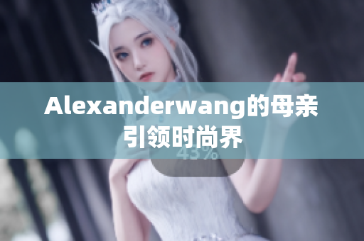 Alexanderwang的母亲引领时尚界