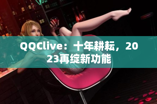 QQClive：十年耕耘，2023再绽新功能