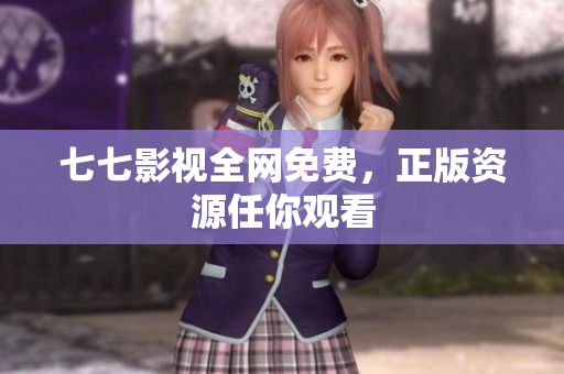 七七影视全网免费，正版资源任你观看