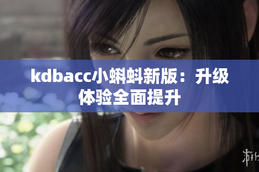 kdbacc小蝌蚪新版：升级体验全面提升