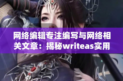 网络编辑专注编写与网络相关文章：揭秘writeas实用技巧)
