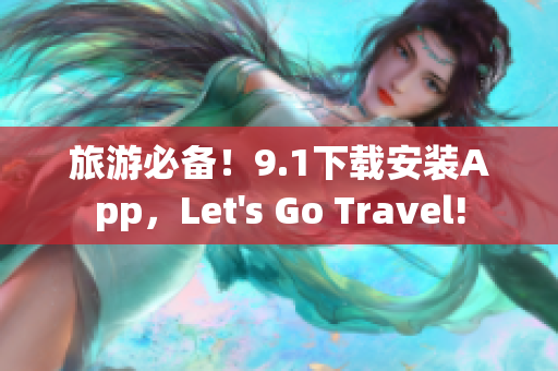 旅游必备！9.1下载安装App，Let's Go Travel!