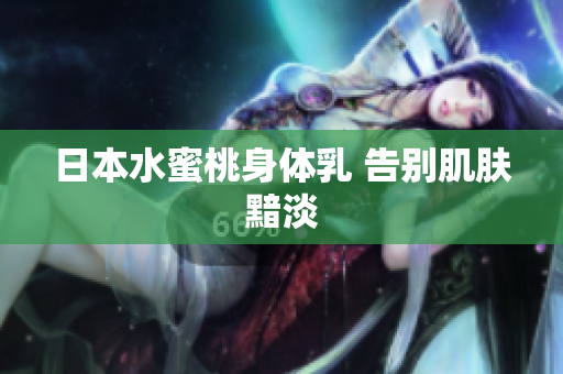 日本水蜜桃身体乳 告别肌肤黯淡