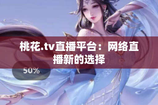 桃花.tv直播平台：网络直播新的选择