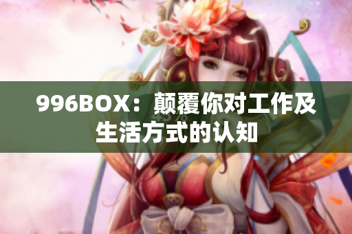 996BOX：颠覆你对工作及生活方式的认知