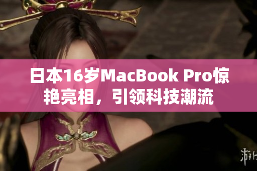 日本16岁MacBook Pro惊艳亮相，引领科技潮流