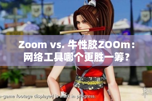 Zoom vs. 牛性胶ZOOm：网络工具哪个更胜一筹？