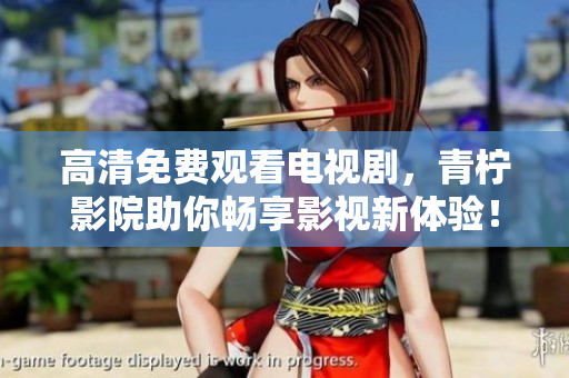 高清免费观看电视剧，青柠影院助你畅享影视新体验！