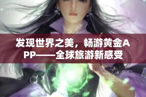 发现世界之美，畅游黄金APP——全球旅游新感受