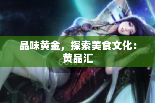 品味黄金，探索美食文化：黄品汇