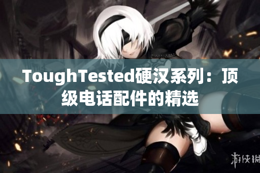ToughTested硬汉系列：顶级电话配件的精选