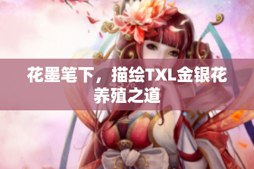花墨笔下，描绘TXL金银花养殖之道