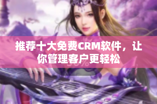 推荐十大免费CRM软件，让你管理客户更轻松