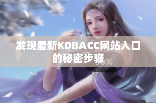 发现最新KDBACC网站入口的秘密步骤